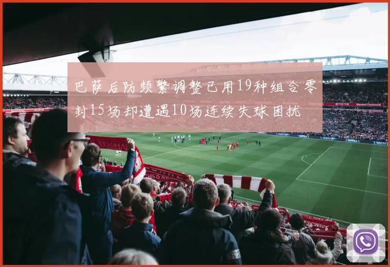 巴萨后防频繁调整已用19种组合零封15场却遭遇10场连续失球困扰
