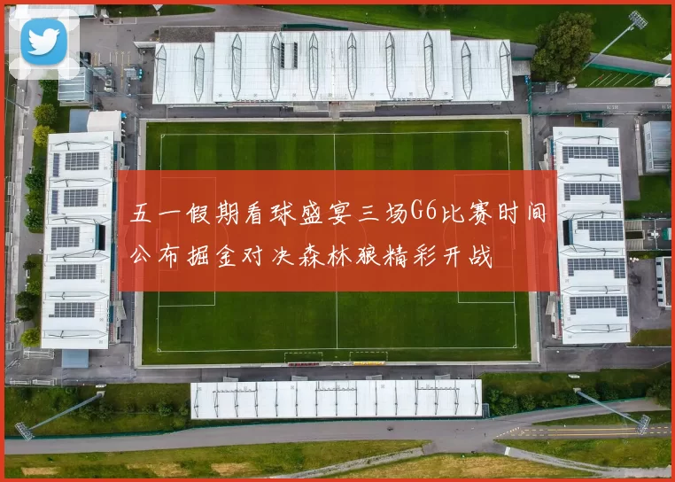 五一假期看球盛宴三场G6比赛时间公布掘金对决森林狼精彩开战