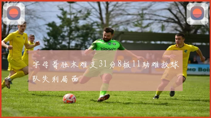 字母哥独木难支31分8板11助难救球队失利局面