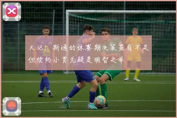 火记：斯通的休赛期决策虽有不足但续约小贾无疑是明智之举
