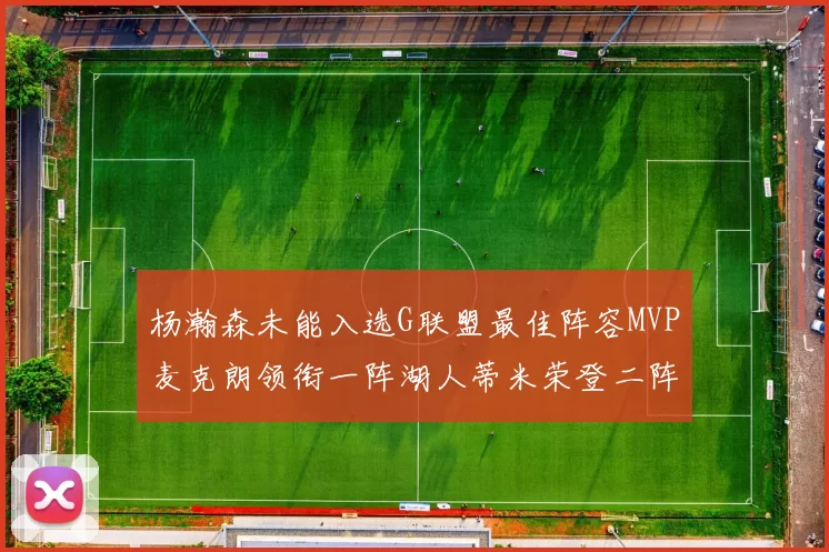杨瀚森未能入选G联盟最佳阵容MVP麦克朗领衔一阵湖人蒂米荣登二阵