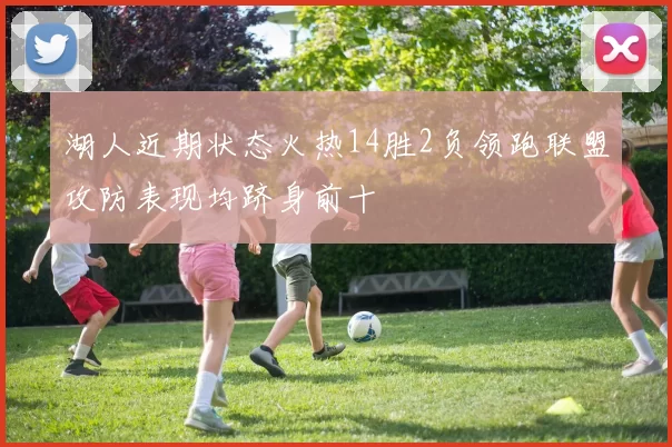 湖人近期状态火热14胜2负领跑联盟攻防表现均跻身前十