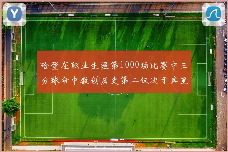 哈登在职业生涯第1000场比赛中三分球命中数创历史第二仅次于库里