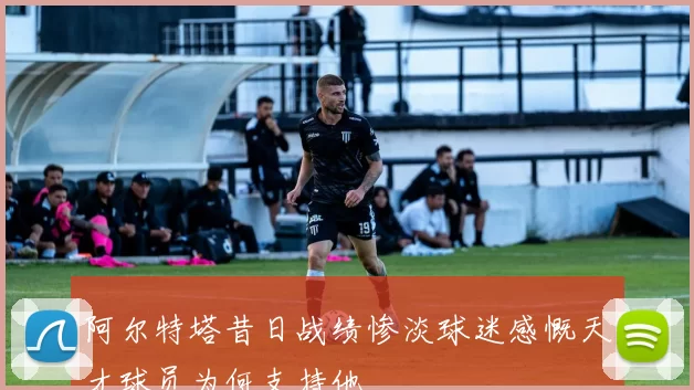 阿尔特塔昔日战绩惨淡球迷感慨天才球员为何支持他