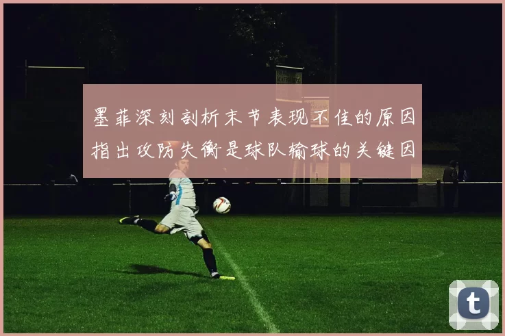 墨菲深刻剖析末节表现不佳的原因指出攻防失衡是球队输球的关键因素